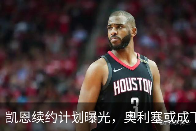 凯恩续约计划曝光，奥利塞或成下一个“金主