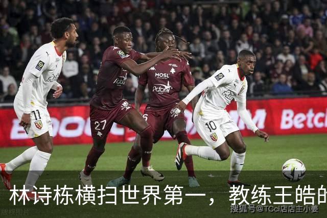 林诗栋横扫世界第一，教练王皓的排兵难题来了！